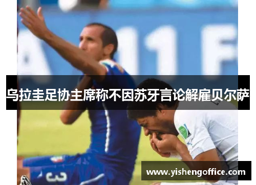 乌拉圭足协主席称不因苏牙言论解雇贝尔萨