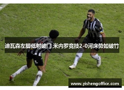 迪瓦森左脚低射破门 米内罗竞技2-0河床势如破竹