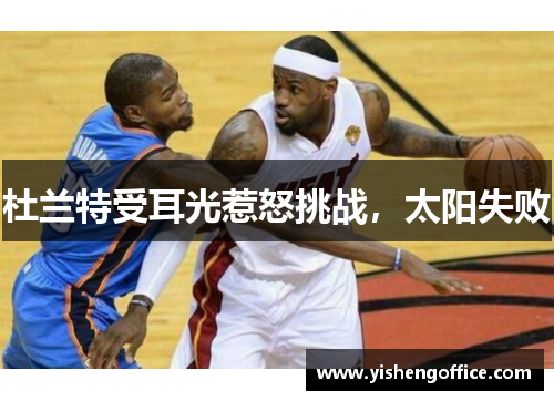 杜兰特受耳光惹怒挑战，太阳失败
