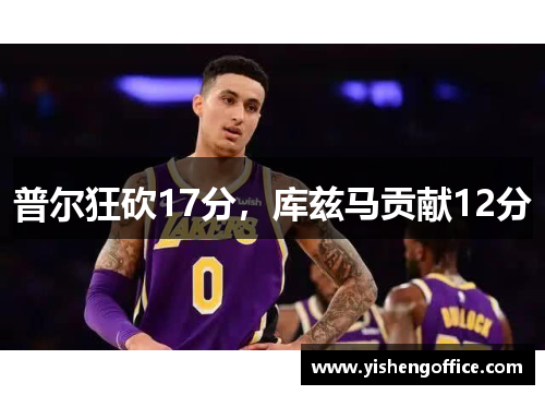 普尔狂砍17分，库兹马贡献12分
