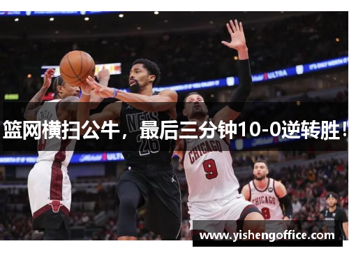 篮网横扫公牛，最后三分钟10-0逆转胜！
