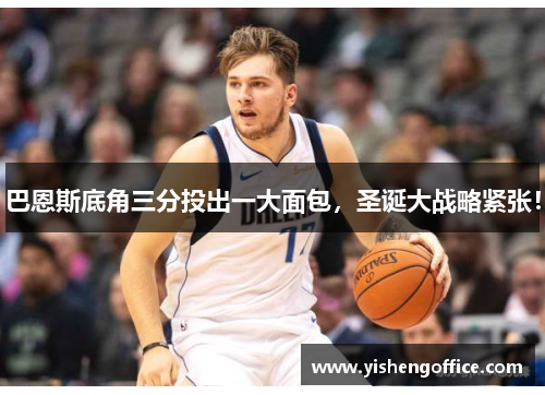 巴恩斯底角三分投出一大面包，圣诞大战略紧张！